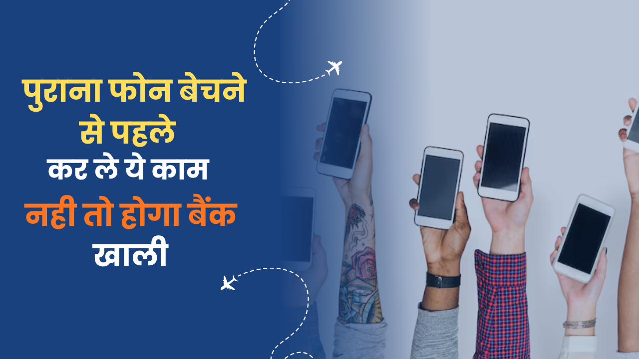 पुराना फोन बेचने से पहले कर ले ये काम नही तो होगा बैंक खाली