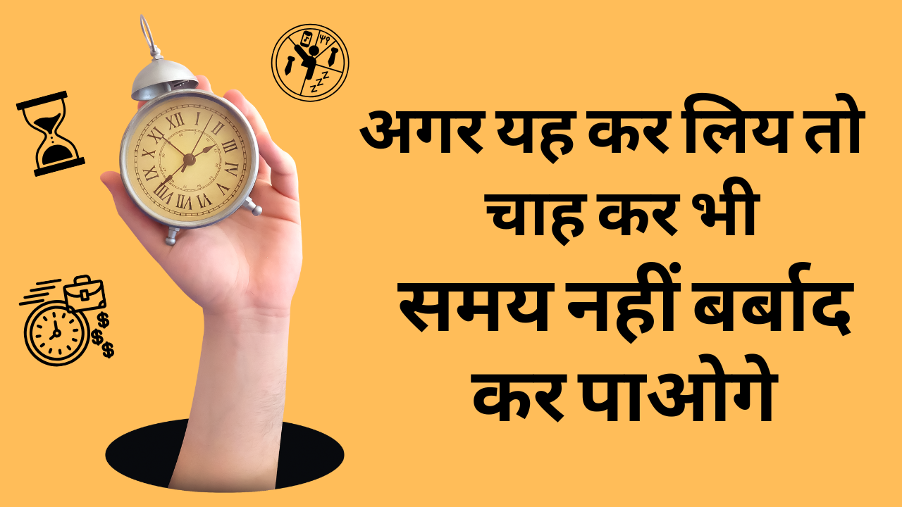 अगर यह कर लिय तो चाह कर भी समय नहीं बर्बाद कर पाओगे बस ये बातें सीख लो