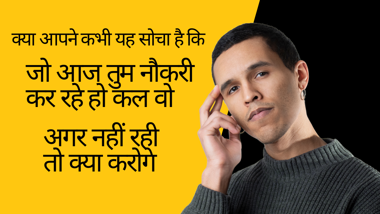 क्या आपने कभी यह सोचा है कि जो आज तुम नौकरी कर रहे हो कल वो अगर नहीं रही तो क्या करोगे